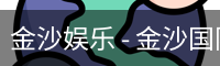 金沙娱乐 - 金沙国际 - 金沙国际官方网站